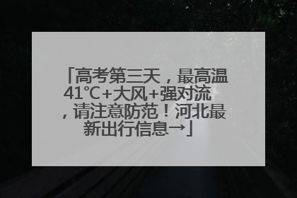 高考第三天，最高温41℃+大风+强对流，请注意防范！河北最新出行信息→