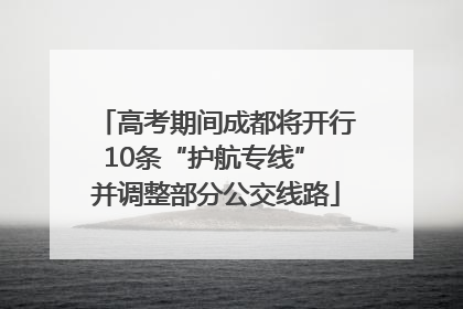 高考期间成都将开行10条“护航专线” 并调整部分公交线路