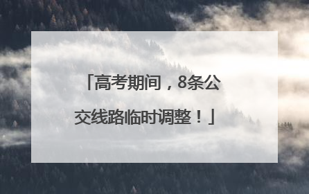 高考期间，8条公交线路临时调整！