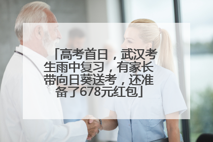 高考首日，武汉考生雨中复习，有家长带向日葵送考，还准备了678元红包
