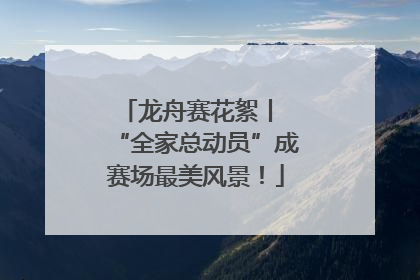龙舟赛花絮丨 “全家总动员”成赛场最美风景！