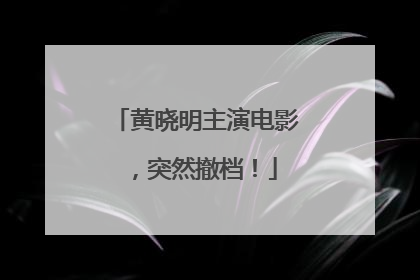 黄晓明主演电影，突然撤档！