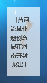黄河流域非遗创意展在河南开封展出