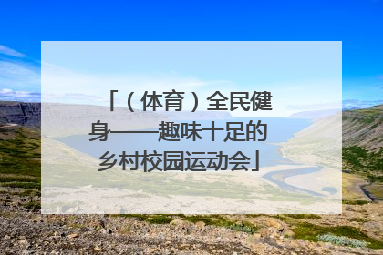 （体育）全民健身——趣味十足的乡村校园运动会