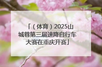 （体育）2025山城巷第三届速降自行车大赛在重庆开赛