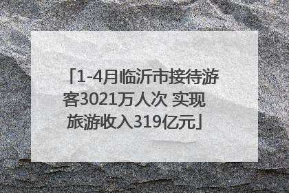 1-4月临沂市接待游客3021万人次 实现旅游收入319亿元