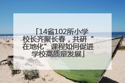 14省102所小学校长齐聚长春，共研“在地化”课程如何促进学校高质量发展