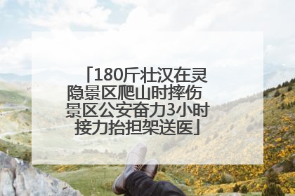 180斤壮汉在灵隐景区爬山时摔伤 景区公安奋力3小时接力抬担架送医