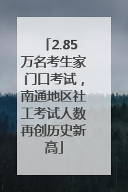 2.85万名考生家门口考试，南通地区社工考试人数再创历史新高