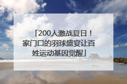 200人激战夏日！家门口的羽球盛宴让百姓运动基因觉醒