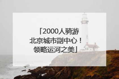 2000人骑游北京城市副中心！领略运河之美