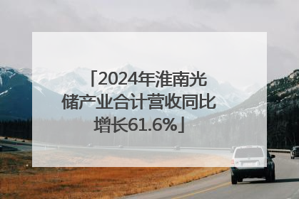 2024年淮南光储产业合计营收同比增长61.6%
