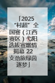 2025“村超”全国赛（江西赛区）弋阳选拔赛燃情揭幕 22支劲旅绿茵逐梦