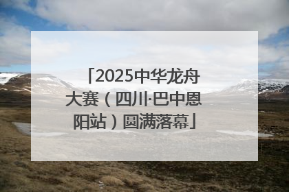 2025中华龙舟大赛（四川·巴中恩阳站）圆满落幕