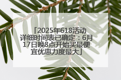 2025年618活动详细时间表已确定：6月17日晚8点开始买最便宜优惠力度最大