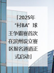 2025年“村BA”球王争霸赛首次在滨州设立赛区报名通道正式启动