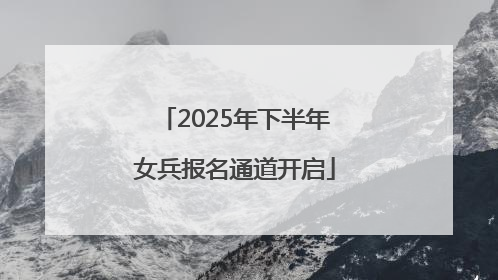 2025年下半年女兵报名通道开启