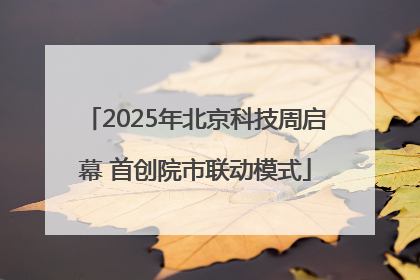 2025年北京科技周启幕 首创院市联动模式