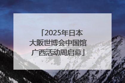 2025年日本大阪世博会中国馆广西活动周启幕