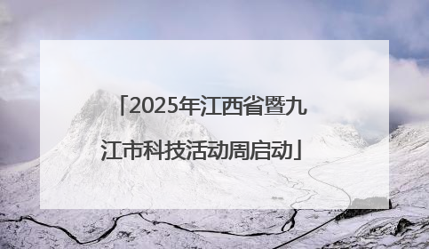 2025年江西省暨九江市科技活动周启动
