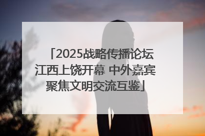 2025战略传播论坛江西上饶开幕 中外嘉宾聚焦文明交流互鉴