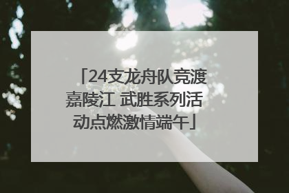 24支龙舟队竞渡嘉陵江 武胜系列活动点燃激情端午