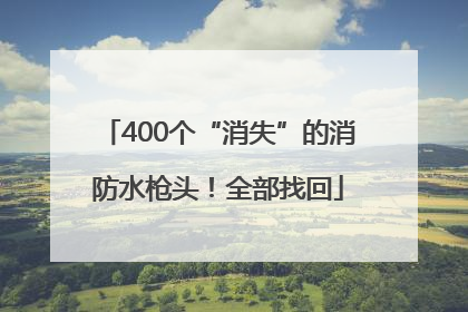 400个“消失”的消防水枪头！全部找回