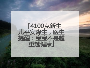 4100克新生儿平安降生，医生提醒：宝宝不是越重越健康
