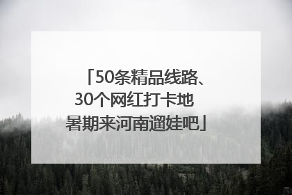 50条精品线路、30个网红打卡地 暑期来河南遛娃吧