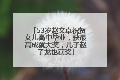 53岁赵文卓祝贺女儿高中毕业，获最高成就大奖，儿子赵子龙也获奖
