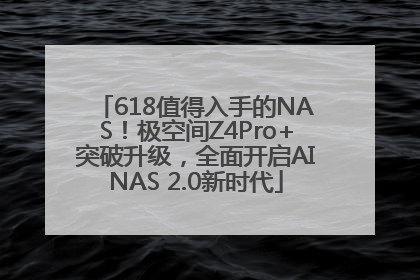 618值得入手的NAS！极空间Z4Pro+突破升级，全面开启AINAS 2.0新时代