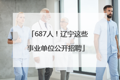 687人！辽宁这些事业单位公开招聘