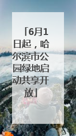6月1日起，哈尔滨市公园绿地启动共享开放