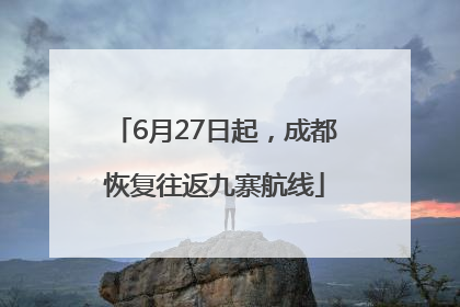 6月27日起，成都恢复往返九寨航线