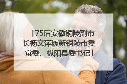 75后安徽铜陵副市长杨文萍履新铜陵市委常委、枞阳县委书记