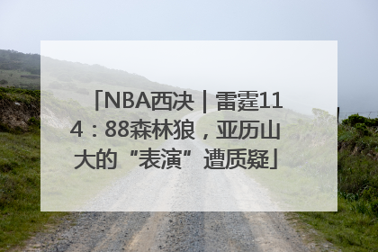 NBA西决｜雷霆114：88森林狼，亚历山大的“表演”遭质疑